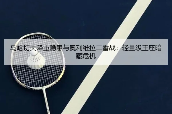 马哈切夫降重隐患与奥利维拉二番战：轻量级王座暗藏危机