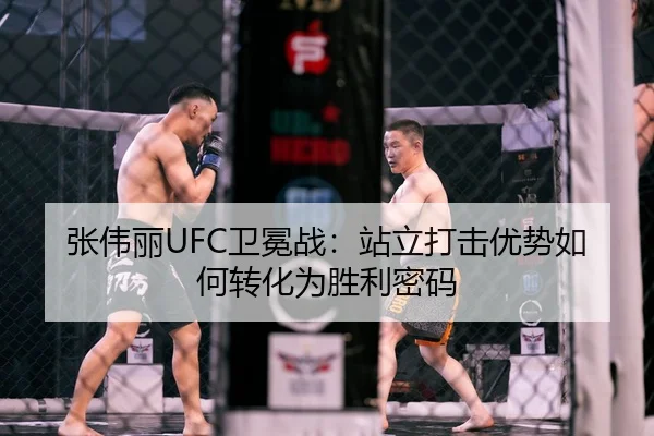 张伟丽UFC卫冕战：站立打击优势如何转化为胜利密码