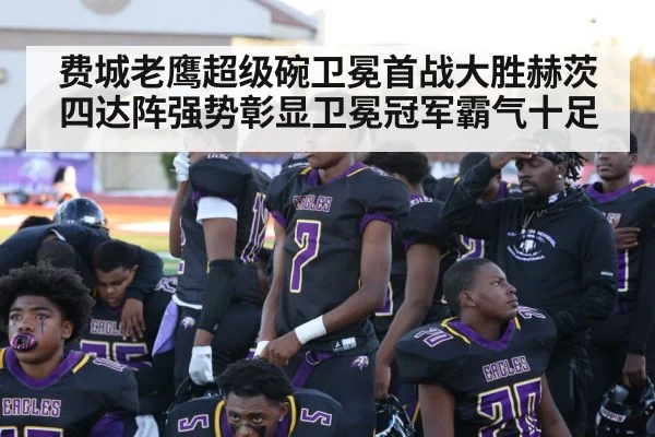 费城老鹰超级碗卫冕首战大胜赫茨四达阵强势彰显卫冕冠军霸气十足
