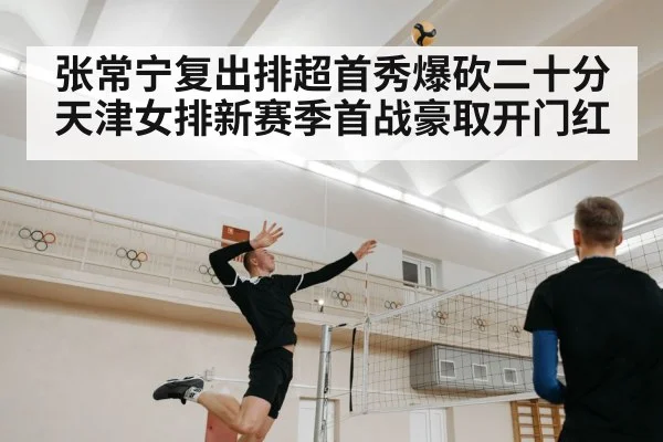 张常宁复出排超首秀爆砍二十分 天津女排新赛季首战豪取开门红