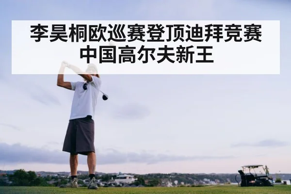 李昊桐欧巡赛登顶迪拜竞赛 中国高尔夫新王