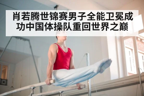 肖若腾世锦赛男子全能卫冕成功中国体操队重回世界之巅