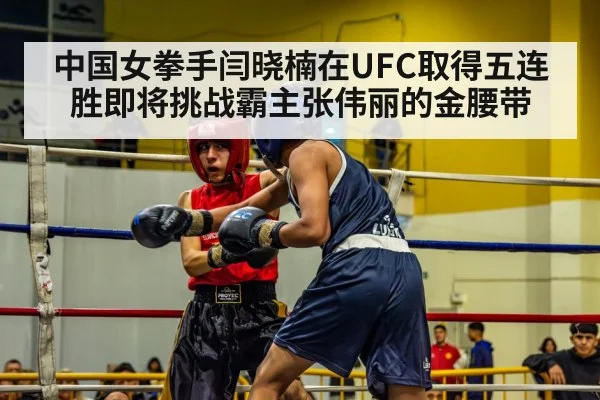 中国女拳手闫晓楠在UFC取得五连胜即将挑战霸主张伟丽的金腰带