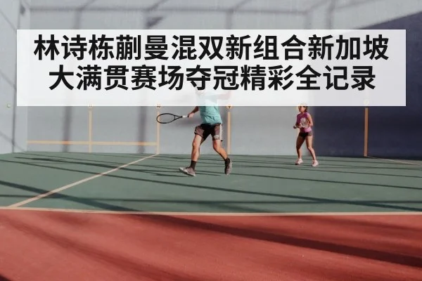 林诗栋蒯曼混双新组合新加坡大满贯赛场夺冠精彩全记录