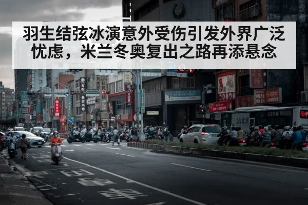 羽生结弦冰演意外受伤引发外界广泛忧虑，米兰冬奥复出之路再添悬念