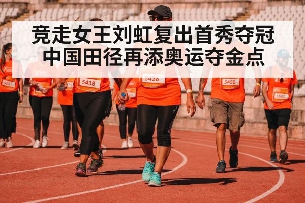 竞走女王刘虹复出首秀夺冠 中国田径再添奥运夺金点