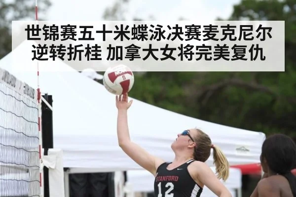 世锦赛五十米蝶泳决赛麦克尼尔逆转折桂 加拿大女将完美复仇