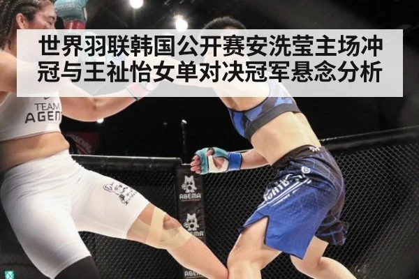 世界羽联韩国公开赛安洗莹主场冲冠与王祉怡女单对决冠军悬念分析